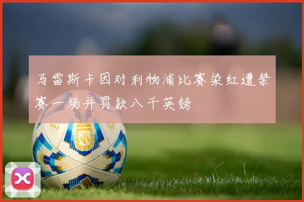 马雷斯卡因对利物浦比赛染红遭禁赛一场并罚款八千英镑
