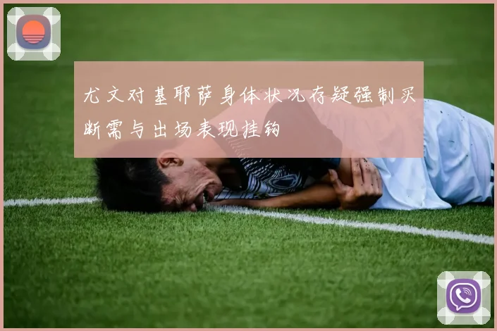 尤文对基耶萨身体状况存疑强制买断需与出场表现挂钩