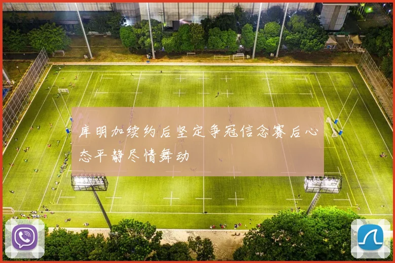 库明加续约后坚定争冠信念赛后心态平静尽情舞动