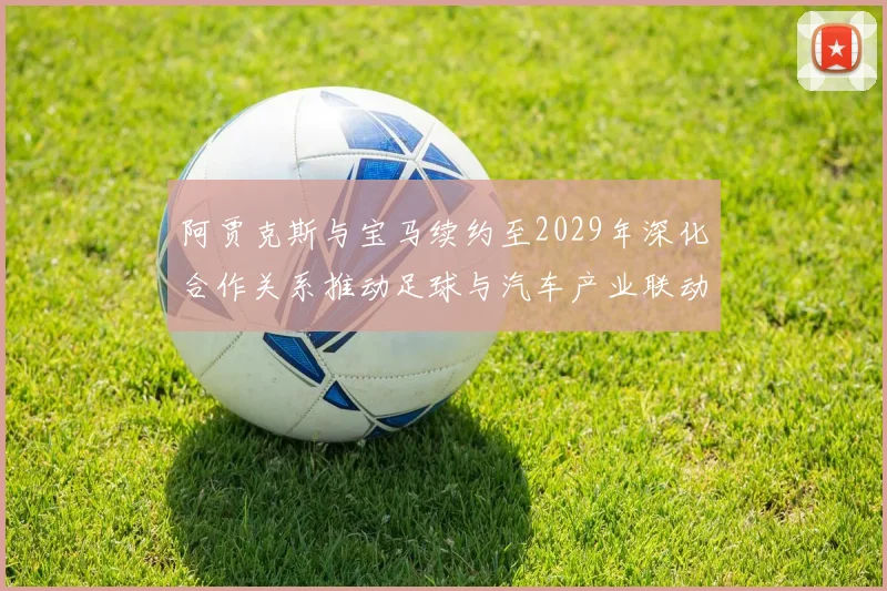 阿贾克斯与宝马续约至2029年深化合作关系推动足球与汽车产业联动