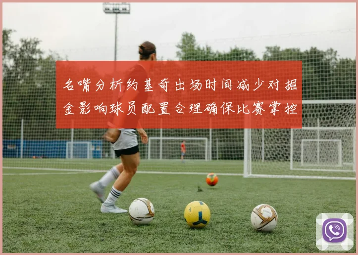 名嘴分析约基奇出场时间减少对掘金影响球员配置合理确保比赛掌控