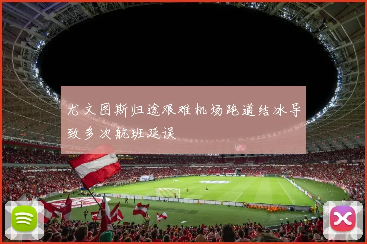 尤文图斯归途艰难机场跑道结冰导致多次航班延误