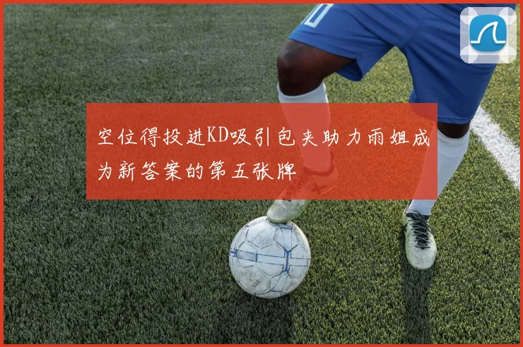 空位得投进KD吸引包夹助力雨姐成为新答案的第五张牌