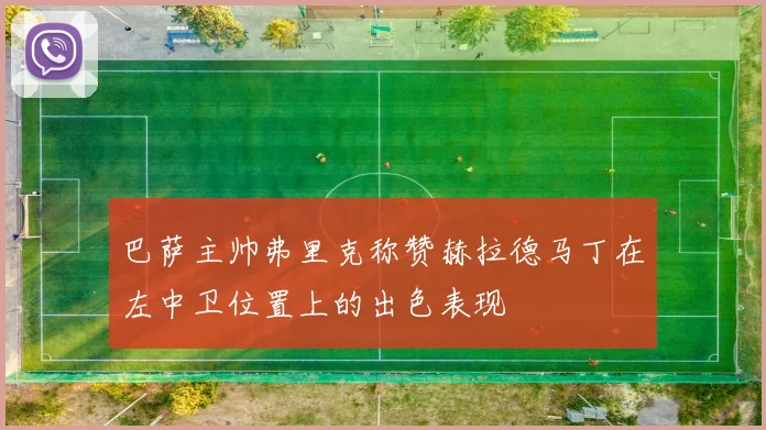 巴萨主帅弗里克称赞赫拉德马丁在左中卫位置上的出色表现