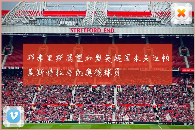 邓弗里斯渴望加盟英超国米关注帕莱斯特拉与凯奥德球员