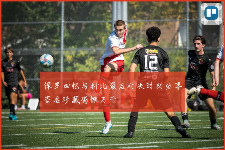 保罗回忆与科比最后对决时刻分享签名珍藏感慨万千