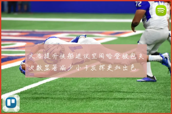 大洛提升快船进攻空间哈登被包夹次数显著减少小卡发挥更加出色