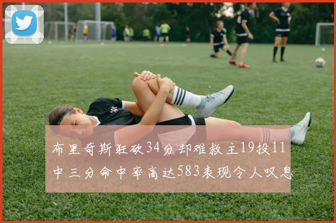 布里奇斯狂砍34分却难救主19投11中三分命中率高达583表现令人叹息