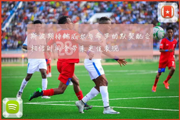 斯波期待鲍威尔与希罗的默契配合相信时间会带来更佳表现