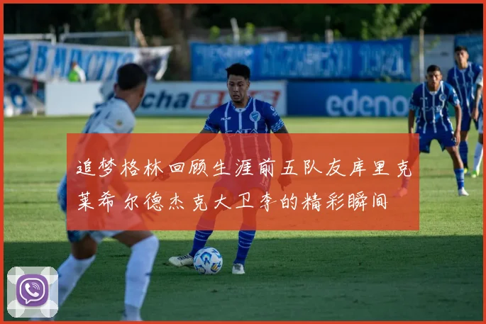 追梦格林回顾生涯前五队友库里克莱希尔德杰克大卫李的精彩瞬间