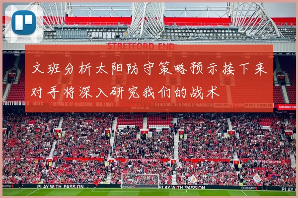 文班分析太阳防守策略预示接下来对手将深入研究我们的战术