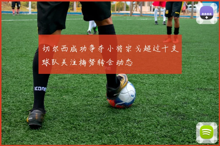 切尔西成功争夺小将宗戈超过十支球队关注梅努转会动态